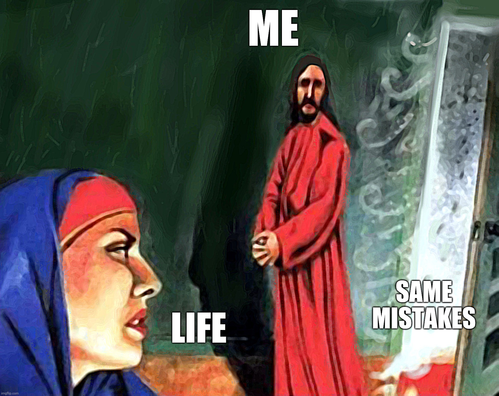 Same mistakes | ME; LIFE; SAME MISTAKES | image tagged in complaining mary magdalene,jesus christ | made w/ Imgflip meme maker