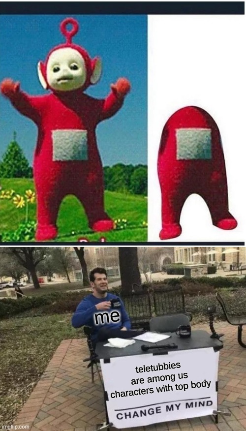 me; teletubbies are among us characters with top body | image tagged in memes,change my mind | made w/ Imgflip meme maker