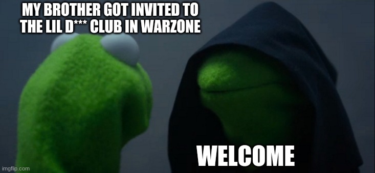 Evil Kermit | MY BROTHER GOT INVITED TO THE LIL D*** CLUB IN WARZONE; WELCOME | image tagged in memes,evil kermit | made w/ Imgflip meme maker