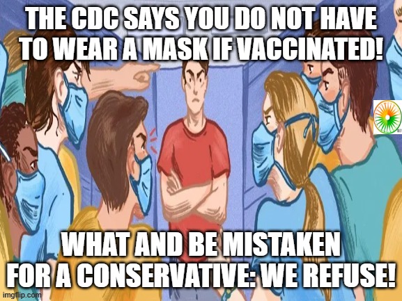 politics | THE CDC SAYS YOU DO NOT HAVE TO WEAR A MASK IF VACCINATED! WHAT AND BE MISTAKEN FOR A CONSERVATIVE: WE REFUSE! | image tagged in political meme | made w/ Imgflip meme maker