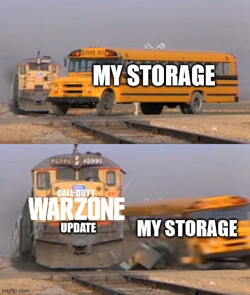 why | MY STORAGE; MY STORAGE; UPDATE | image tagged in a train hitting a school bus,warzone,memes,funny,call of duty | made w/ Imgflip meme maker
