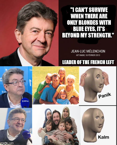 The french bernie | "I CAN'T SURVIVE WHEN THERE ARE ONLY BLONDES WITH BLUE EYES, IT'S BEYOND MY STRENGTH."; LEADER OF THE FRENCH LEFT | image tagged in leftist,france,racist | made w/ Imgflip meme maker