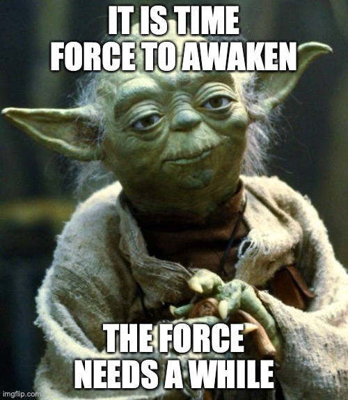 Star Wars Yoda | IT IS TIME FORCE TO AWAKEN; THE FORCE NEEDS A WHILE | image tagged in memes,star wars yoda | made w/ Imgflip meme maker