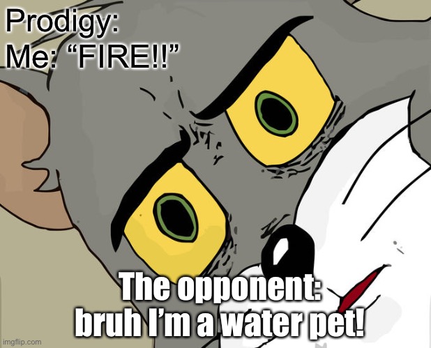 Prodigy | Prodigy:; Me: “FIRE!!”; The opponent: bruh I’m a water pet! | image tagged in memes,unsettled tom | made w/ Imgflip meme maker