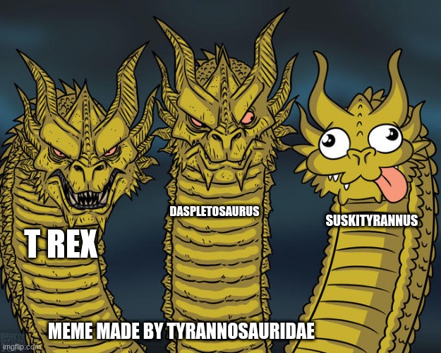 Three-headed Dragon | DASPLETOSAURUS; SUSKITYRANNUS; T REX; MEME MADE BY TYRANNOSAURIDAE | image tagged in three-headed dragon | made w/ Imgflip meme maker