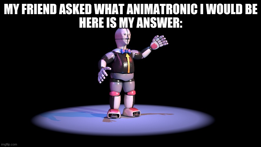 MY FRIEND ASKED WHAT ANIMATRONIC I WOULD BE
HERE IS MY ANSWER: | made w/ Imgflip meme maker