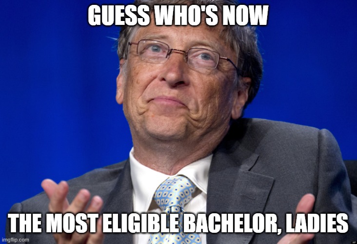 Bill Gates | GUESS WHO'S NOW; THE MOST ELIGIBLE BACHELOR, LADIES | image tagged in bill gates | made w/ Imgflip meme maker