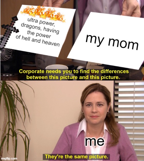 They're The Same Picture | ultra power, dragons, having the power of hell and heaven; my mom; me | image tagged in memes,they're the same picture | made w/ Imgflip meme maker