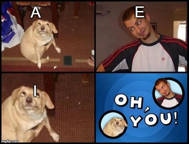 Oh You | E; A; I | image tagged in oh you | made w/ Imgflip meme maker