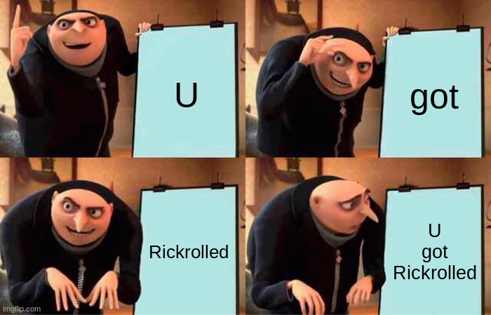 Gru gets Rickrolled | U; got; Rickrolled; U got Rickrolled | image tagged in memes,gru's plan | made w/ Imgflip meme maker