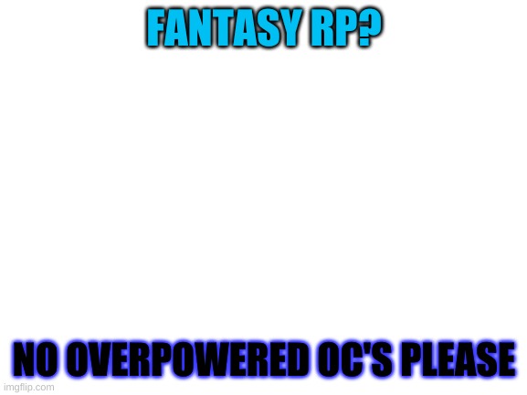 e. | FANTASY RP? NO OVERPOWERED OC'S PLEASE | image tagged in blank white template | made w/ Imgflip meme maker