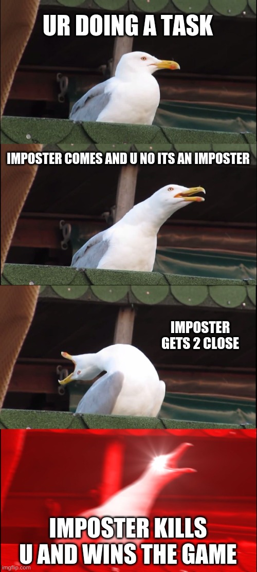 Among Us be like: | UR DOING A TASK; IMPOSTER COMES AND U NO ITS AN IMPOSTER; IMPOSTER GETS 2 CLOSE; IMPOSTER KILLS U AND WINS THE GAME | image tagged in memes,inhaling seagull | made w/ Imgflip meme maker