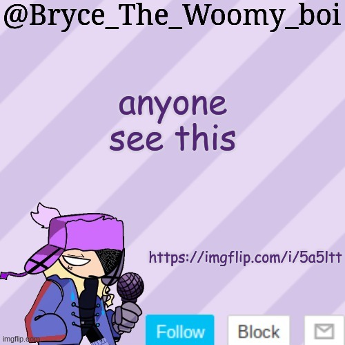 https://imgflip.com/i/5a5ltt | anyone see this; https://imgflip.com/i/5a5ltt | image tagged in bryce_the_woomy_boi | made w/ Imgflip meme maker