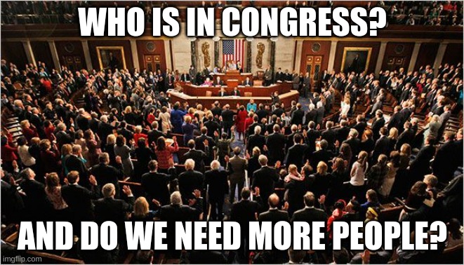 Anyone care to apply? | WHO IS IN CONGRESS? AND DO WE NEED MORE PEOPLE? | image tagged in congress | made w/ Imgflip meme maker