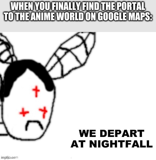 a | WHEN YOU FINALLY FIND THE PORTAL TO THE ANIME WORLD ON GOOGLE MAPS: | made w/ Imgflip meme maker