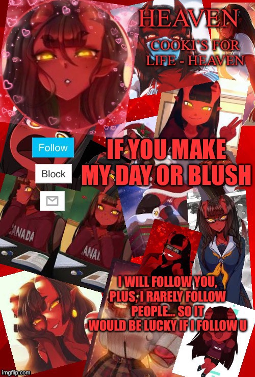 Good luck | IF YOU MAKE MY DAY OR BLUSH; I WILL FOLLOW YOU, PLUS, I RARELY FOLLOW PEOPLE... SO IT WOULD BE LUCKY IF I FOLLOW U | image tagged in heaven meru | made w/ Imgflip meme maker