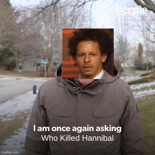Bernie I Am Once Again Asking For Your Support | Who Killed Hannibal | image tagged in memes,bernie i am once again asking for your support | made w/ Imgflip meme maker