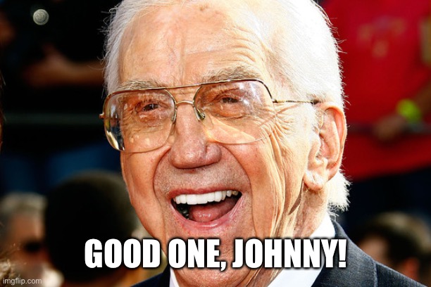 Ed McMahon | GOOD ONE, JOHNNY! | image tagged in ed mcmahon | made w/ Imgflip meme maker