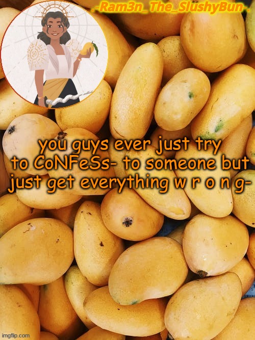 do not q u e s i o n me | you guys ever just try to CoNFeSs- to someone but just get everything w r o n g- | image tagged in cinna's out of context mango template | made w/ Imgflip meme maker