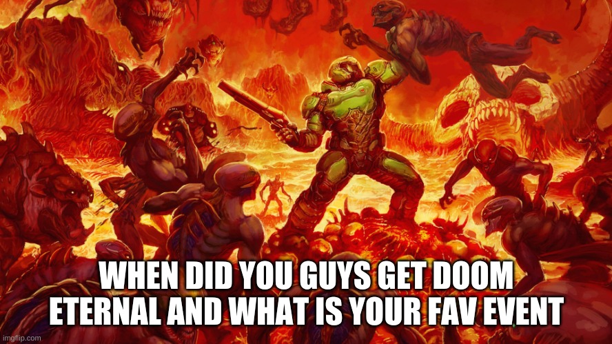 Doomguy | WHEN DID YOU GUYS GET DOOM ETERNAL AND WHAT IS YOUR FAV EVENT | image tagged in doomguy | made w/ Imgflip meme maker