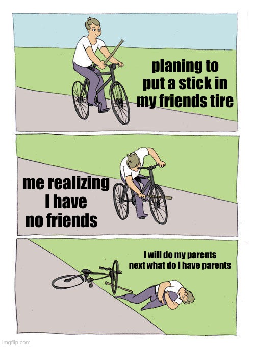 Bike Fall Meme | planing to put a stick in my friends tire; me realizing I have no friends; I will do my parents next what do I have parents | image tagged in memes,bike fall | made w/ Imgflip meme maker