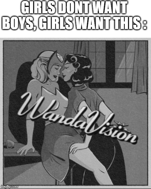 lesbeans pls | GIRLS DONT WANT BOYS, GIRLS WANT THIS : | image tagged in marvel | made w/ Imgflip meme maker