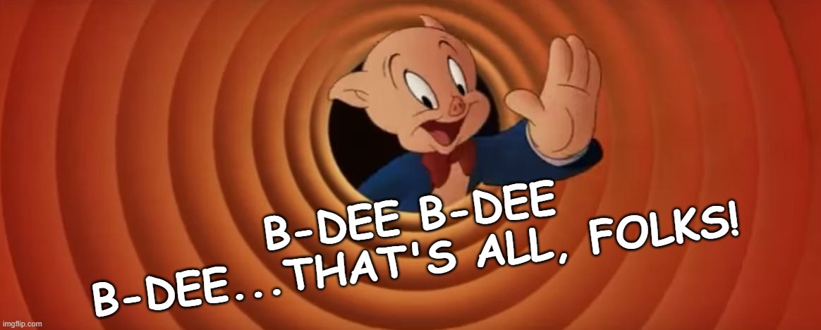 Porky Pig That's All Folks | B-DEE B-DEE B-DEE...THAT'S ALL, FOLKS! | image tagged in porky pig that's all folks | made w/ Imgflip meme maker