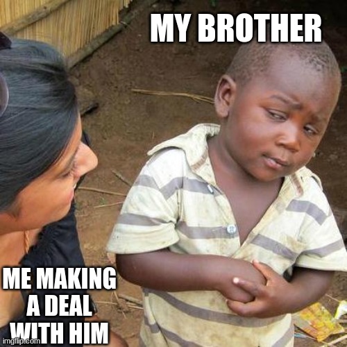 Third World Skeptical Kid Meme | MY BROTHER; ME MAKING A DEAL WITH HIM | image tagged in memes,third world skeptical kid | made w/ Imgflip meme maker