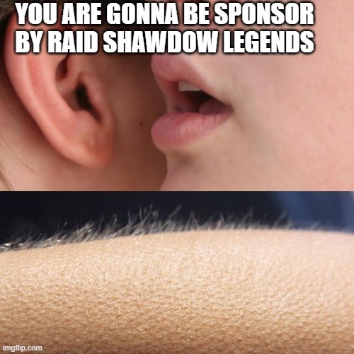Whisper and Goosebumps |  YOU ARE GONNA BE SPONSOR BY RAID SHAWDOW LEGENDS | image tagged in whisper and goosebumps | made w/ Imgflip meme maker