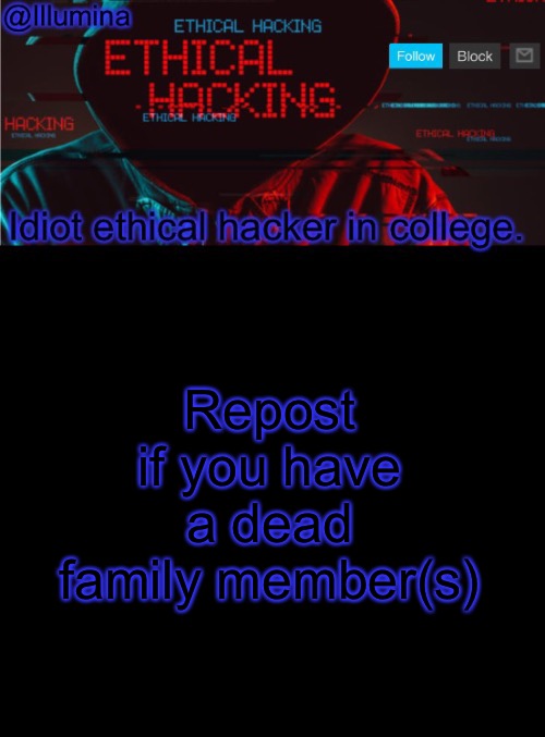 Illumina ethical hacking temp (extended) | Repost if you have a dead family member(s) | image tagged in illumina ethical hacking temp extended | made w/ Imgflip meme maker