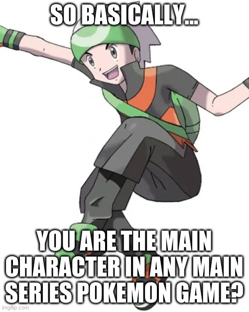SO BASICALLY... YOU ARE THE MAIN CHARACTER IN ANY MAIN SERIES POKEMON GAME? | made w/ Imgflip meme maker