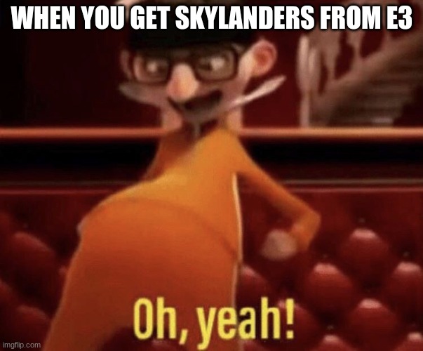 the skylanders dream |  WHEN YOU GET SKYLANDERS FROM E3 | image tagged in vector saying oh yeah | made w/ Imgflip meme maker