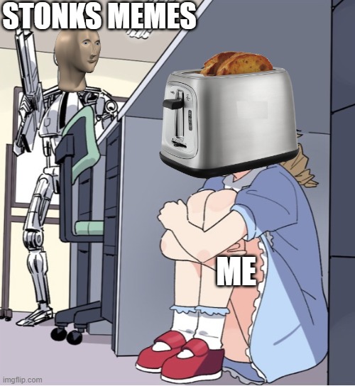 when toaster is scared | STONKS MEMES; ME | image tagged in anime girl hiding from terminator,toaster | made w/ Imgflip meme maker