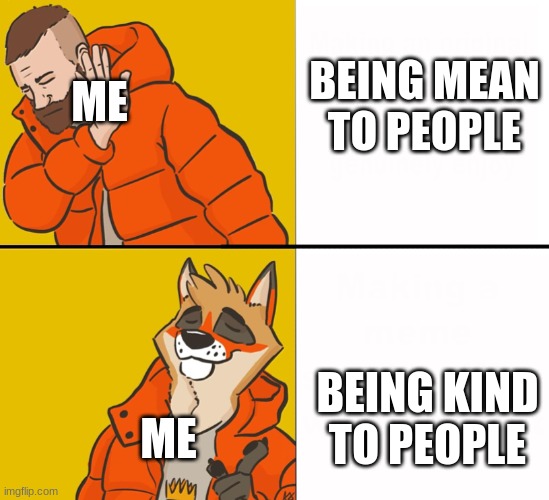 Furry Drake | BEING MEAN TO PEOPLE BEING KIND TO PEOPLE ME ME | image tagged in furry drake | made w/ Imgflip meme maker