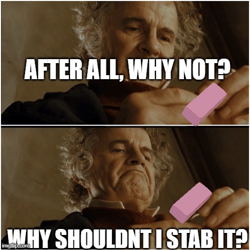 All kids in school be like | AFTER ALL, WHY NOT? WHY SHOULDNT I STAB IT? | image tagged in bilbo - why shouldn t i keep it,school | made w/ Imgflip meme maker