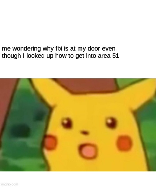 i shouldnt be shocked but i am | me wondering why fbi is at my door even though I looked up how to get into area 51 | image tagged in memes,surprised pikachu | made w/ Imgflip meme maker