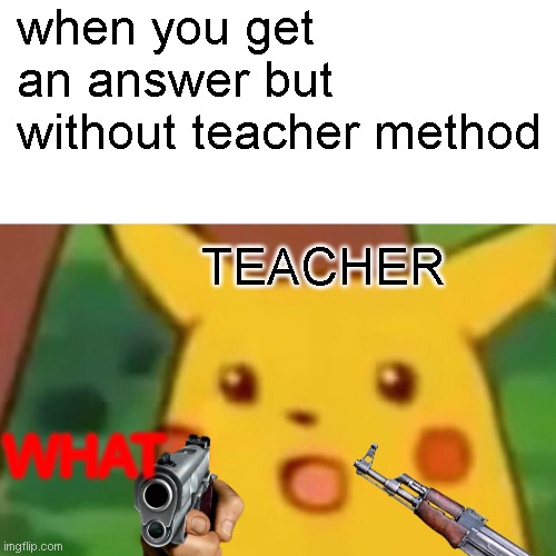 the teacher | when you get an answer but without teacher method; TEACHER; WHAT | image tagged in class,memes | made w/ Imgflip meme maker