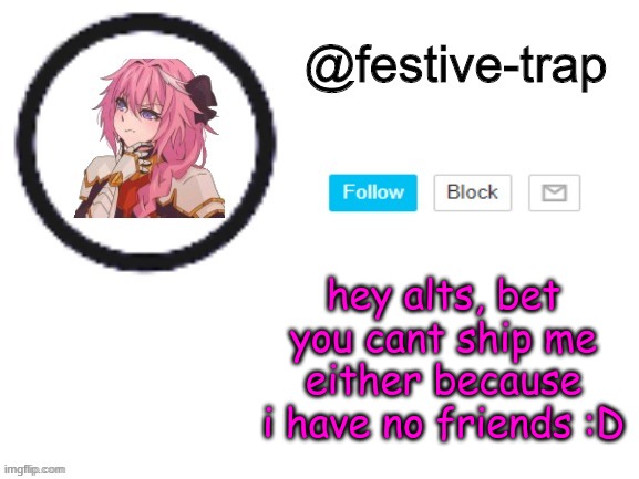 festive-trap announcement | hey alts, bet you cant ship me either because i have no friends :D | made w/ Imgflip meme maker