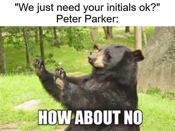 Peter Parker |  "We just need your initials ok?"
Peter Parker: | image tagged in memes,how about no bear,peter parker,initials | made w/ Imgflip meme maker