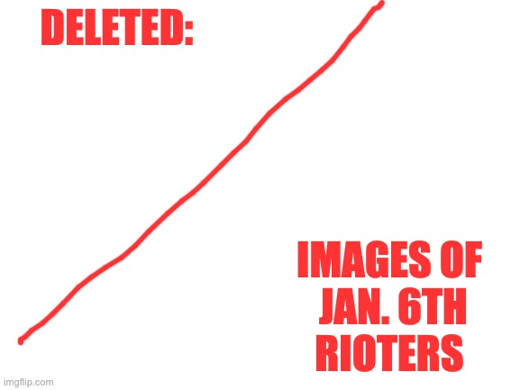 Blank White Template | DELETED: IMAGES OF
 JAN. 6TH
RIOTERS | image tagged in blank white template | made w/ Imgflip meme maker