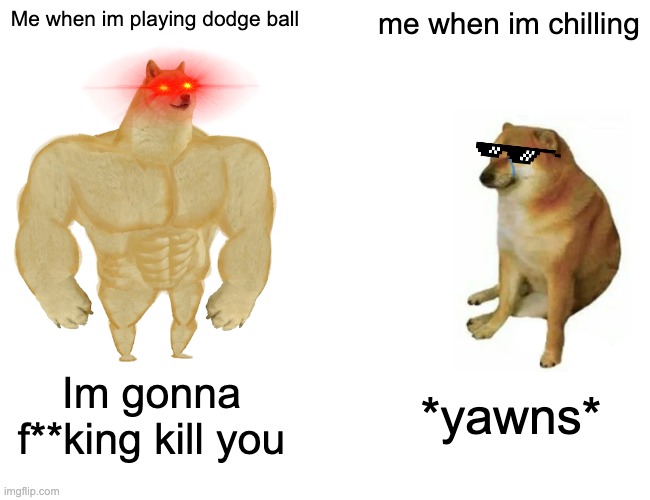 anger and chill | Me when im playing dodge ball; me when im chilling; Im gonna f**king kill you; *yawns* | image tagged in memes,buff doge vs cheems | made w/ Imgflip meme maker