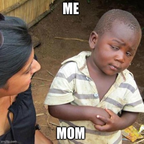 Third World Skeptical Kid Meme | ME; MOM | image tagged in memes,third world skeptical kid | made w/ Imgflip meme maker