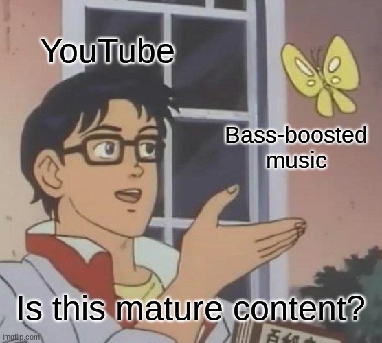 *Monsters Inc Theme Intensifies* | YouTube; Bass-boosted music; Is this mature content? | image tagged in memes,is this a pigeon,youtube,monsters inc | made w/ Imgflip meme maker