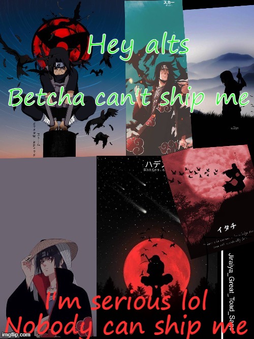 *evil laughter* | Hey alts; Betcha can't ship me; I'm serious lol
Nobody can ship me | image tagged in itachi template | made w/ Imgflip meme maker