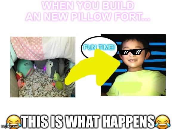 What Pillow Forts Do: | WHEN YOU BUILD AN NEW PILLOW FORT... FUN TIME! 😂THIS IS WHAT HAPPENS😂 | made w/ Imgflip meme maker