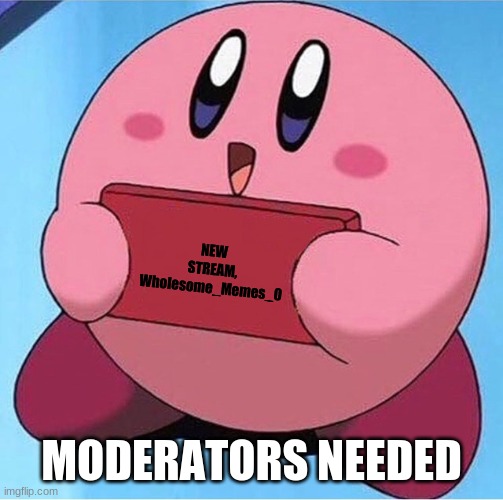 MODS NEEDED, INFO IN COMMENTS | NEW STREAM, Wholesome_Memes_0; MODERATORS NEEDED | image tagged in kirby holding a sign | made w/ Imgflip meme maker
