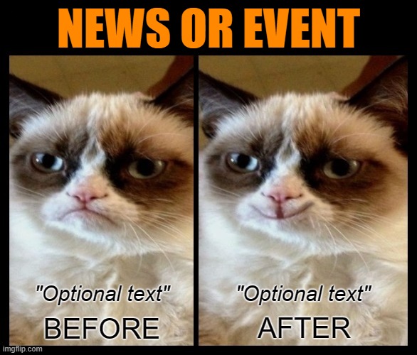 Template listed as "Grumpy Cat - before and after" with BEFORE and AFTER, plus optional text above [Link in comments] | NEWS OR EVENT; "Optional text"; "Optional text" | image tagged in grumpy cat - before and after,grumpy cat,grumpy cat happy,bad news,new template,template | made w/ Imgflip meme maker