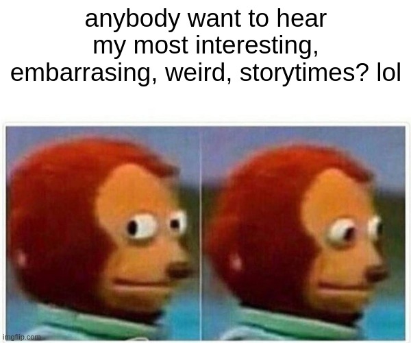 OwO | anybody want to hear my most interesting, embarrasing, weird, storytimes? lol | image tagged in memes,monkey puppet | made w/ Imgflip meme maker