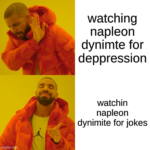 Drake Hotline Bling Meme | watching napleon dynimte for deppression; watchin napleon dynimite for jokes | image tagged in memes,drake hotline bling | made w/ Imgflip meme maker