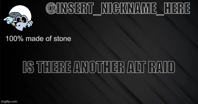 insert_nickname_here version 3 | IS THERE ANOTHER ALT RAID | image tagged in insert_nickname_here version 3 | made w/ Imgflip meme maker